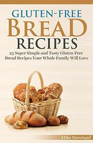 Gluten-Free Bread Recipes: 25 Super Simple and Tasty Gluten-Free Bread Recipes Your Whole Family Will Love (Gluten-Free Made Easy)