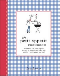 The Petit Appetit Cookbook : Easy, Organic Recipes to Nurture Your Baby and Toddler