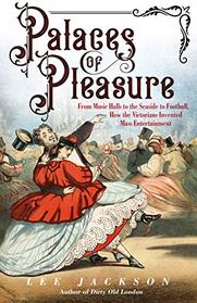 Palaces of Pleasure: From Music Halls to the Seaside to Football, How the Victorians Invented Mass Entertainment