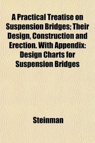 A Practical Treatise on Suspension Bridges; Their Design, Construction and Erection. With Appendix: Design Charts for Suspension Bridges