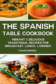 The Spanish Table Cookbook: Vibrant & Delicious Traditional Recipes For Breakfast, Lunch, & Dinner!