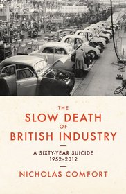 The Slow Death of British Industry: A Sixty-Year Suicide 1952-2012