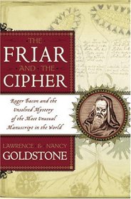 The Friar and the Cipher : Roger Bacon and the Unsolved Mystery of the Most Unusual Manuscript in the World