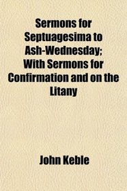 Sermons for Septuagesima to Ash-Wednesday; With Sermons for Confirmation and on the Litany