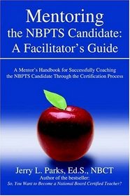 Mentoring the NBPTS Candidate: A Facilitator's Guide: A Mentors Handbook for Successfully Coaching the NBPTS Candidate Through the Certification Process