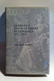 Germany's Vision of Empire in Venezuela, 1871-1914