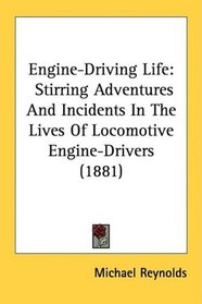 Engine-Driving Life: Stirring Adventures And Incidents In The Lives Of Locomotive Engine-Drivers (1881)