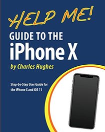 Help Me! Guide to the iPhone X: Step-by-Step User Guide for the iPhone X and iOS 11