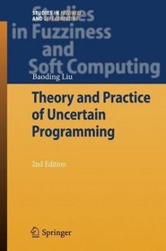 Theory and Practice of Uncertain Programming (Studies in Fuzziness and Soft Computing)