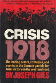 Crisis, 1918;: The leading actors, strategies, and events in the German gamble for total victory on the Western Front