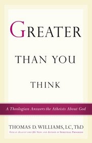 Greater Than You Think: A Theologian Answers the Atheists About God