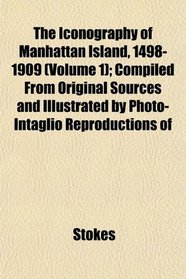 The Iconography of Manhattan Island, 1498-1909 (Volume 1); Compiled From Original Sources and Illustrated by Photo-Intaglio Reproductions of