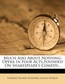 Much Ado About Nothing: Opera In Four Acts Founded On Shakespeare's Comedy...
