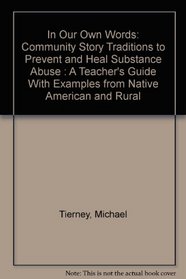 In Our Own Words: Community Story Traditions to Prevent and Heal Substance Abuse : A Teacher's Guide With Examples from Native American and Rural