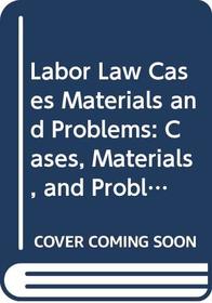 Labor Law Cases Materials and Problems: Cases, Materials, and Problems (Law School Casebook Series)