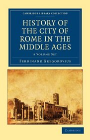 History of the City of Rome in the Middle Ages 8 Volume Set in 13 Paperback Pieces (Cambridge Library Collection - History)
