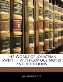 The Works of Jonathan Swift ...: With Cop'ous Notes and Additions