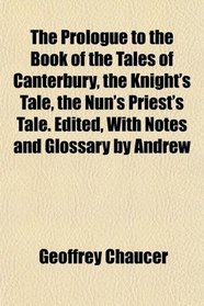 The Prologue to the Book of the Tales of Canterbury, the Knight's Tale, the Nun's Priest's Tale. Edited, With Notes and Glossary by Andrew