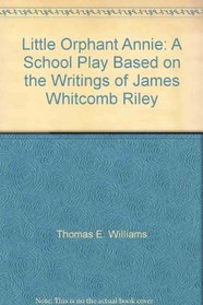 Little Orphant Annie: A School Play Based on the Writings of James Whitcomb Riley
