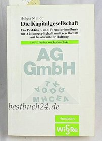 Die Kapitalgesellschaft: Ein Praktiker- und Formularhandbuch zur Aktiengesellschaft und Gesellschaft mit beschrankter Haftung (German Edition)