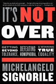 It's Not Over: Getting Beyond Tolerance, Defeating Homophobia, and Winning True Equality