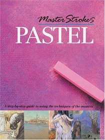 Master Strokes: Pastel: A Step-by-Step Guide to Using the Techniques of the Masters