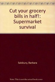 Cut your grocery bills in half!: Supermarket survival