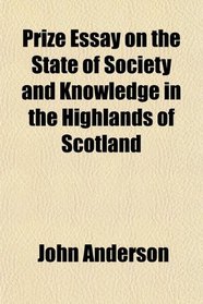 Prize Essay on the State of Society and Knowledge in the Highlands of Scotland