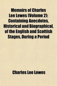 Memoirs of Charles Lee Lewes (Volume 2); Containing Anecdotes, Historical and Biographical, of the English and Scottish Stages, During a Period