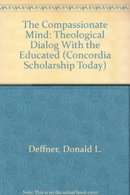 The Compassionate Mind: Theological Dialog With the Educated (Concordia Scholarship Today)