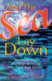 And the Sea Lay Down: Sermons and Worship Services for Lent and Easter