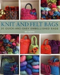 Knit 'N' Felt Bags: 20 Quick-and-Easy Embellished Bags