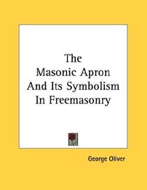 The Masonic Apron And Its Symbolism In Freemasonry (Kessinger Publishing's Rare Reprints)