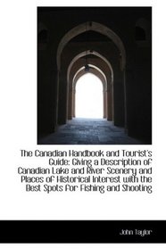 The Canadian Handbook and Tourist's Guide: Giving a Description of Canadian Lake and River Scenery a