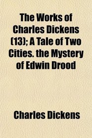 The Works of Charles Dickens (13); A Tale of Two Cities. the Mystery of Edwin Drood