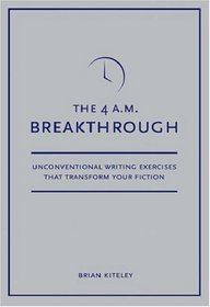 4 A.M. Breakthrough: Unconventional Writing Exercises That Transform Your Fiction