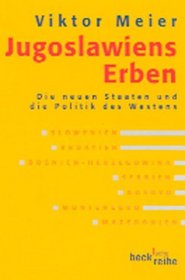 Jugoslawiens Erben. Die neuen Staaten und die Politik des Westens.