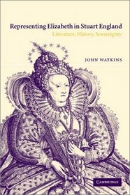 Representing Elizabeth in Stuart England : Literature, History, Sovereignty