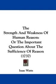 The Strength And Weakness Of Human Reason: Or The Important Question About The Sufficiency Of Reason (1737)