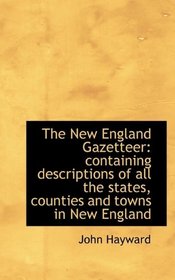 The New England Gazetteer: containing descriptions of all the states, counties and towns in New Engl