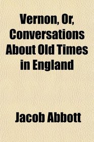 Vernon, Or, Conversations About Old Times in England