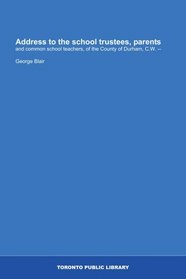 Address to the school trustees, parents: and common school teachers, of the County of Durham, C.W. --