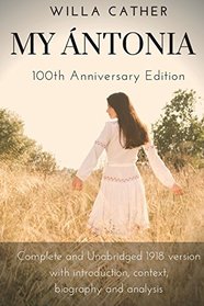 Willa Cather My Antonia 100th Anniversary Edition: Complete and Unabridged 1918 version with introduction, context, biography and analysis