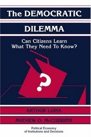 The Democratic Dilemma : Can Citizens Learn What They Need to Know? (Political Economy of Institutions and Decisions)