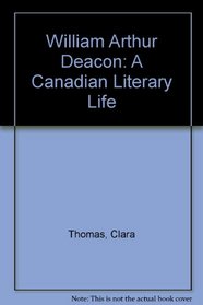 William Arthur Deacon: A Canadian Literary Life