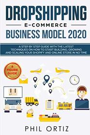 Dropshipping E-Commerce Business Model 2020: A Step-by-Step Guide With The Latest Techniques On How To Start Building , Growing and Scaling Your Shopify and Online Store in No Time