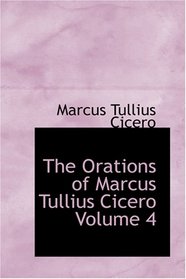 The Orations of Marcus Tullius Cicero, Volume 4
