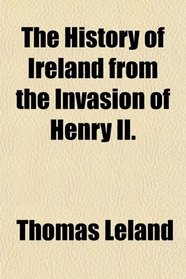 The History of Ireland from the Invasion of Henry II.