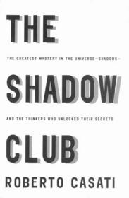 The Shadow Club : The Greatest Mystery in the Universe -- Shadows -- and the Thinkers Who Unlocked Their Secrets