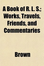 A Book of R. L. S.; Works, Travels, Friends, and Commentaries